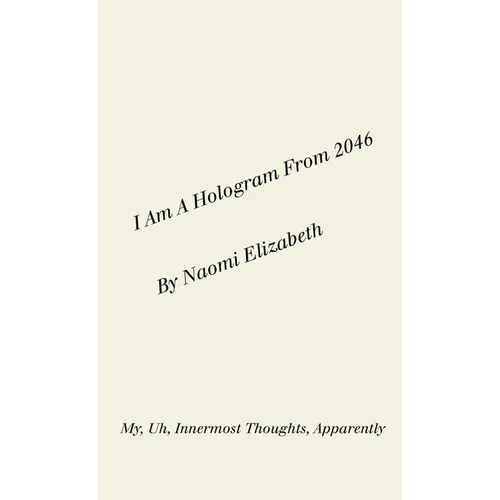 I Am A Hologram From 2046: My, Uh, Innermost Thoughts, Apparently - Paperback