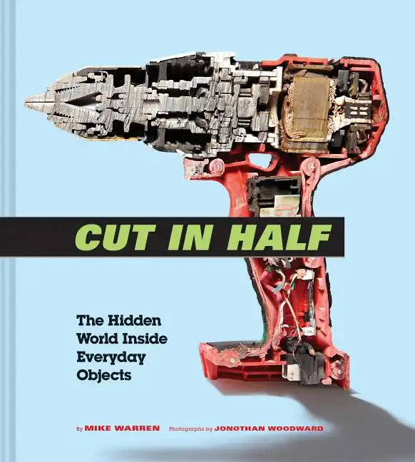 Cut in Half: The Hidden World Inside Everyday Objects (Pop Science and Photography Gift Book, How Things Work Book) - Hardcover