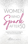 Women Who Spark After 50: Inspiration to Reinvent and Reignite Your Life for the Second Half - Paperback