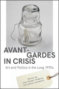 Avant-Gardes in Crisis: Art and Politics in the Long 1970s - Hardcover