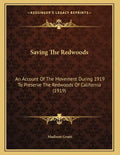 Saving The Redwoods: An Account Of The Movement During 1919 To Preserve The Redwoods Of California (1919) - Paperback