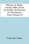 History Of Darke County, Ohio, From Its Earliest Settlement To The Present Time (Volume I) - Paperback