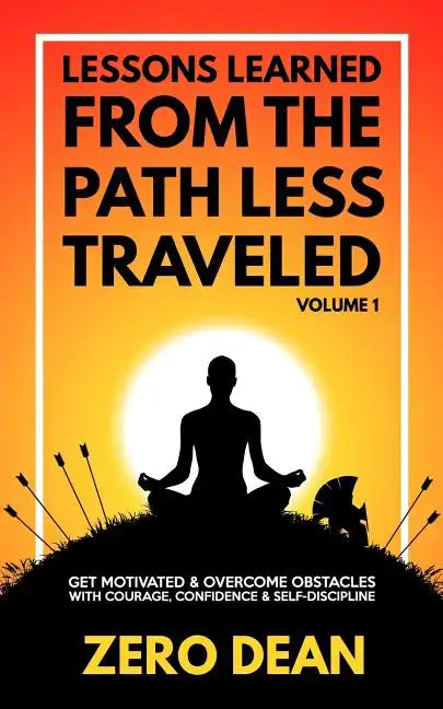 Lessons Learned from The Path Less Traveled Volume 1: Get motivated & overcome obstacles with courage, confidence & self-discipline - Paperback