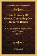 The Itinerary Of Greece, Containing One Hundred Routes: In Attica, Boeotia, Phocis, Locris, And Thessaly (1819) - Paperback