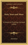 Sixty Years and More: A History of Flushing, Cornwall (1904) - Hardcover