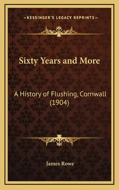 Sixty Years and More: A History of Flushing, Cornwall (1904) - Hardcover