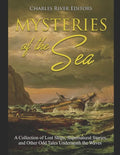 Mysteries of the Sea: A Collection of Lost Ships, Supernatural Stories, and Other Odd Tales Underneath the Waves - Paperback