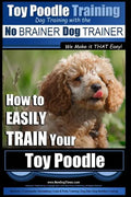 Toy Poodle Training Dog Training with the No BRAINER Dog TRAINER We Make it THAT Easy!: How to EASILY TRAIN Your Toy Poodle - Paperback
