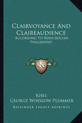 Clairvoyance and Claireaudience: According to Rosicrucian Philosophy - Paperback