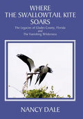 Where the Swallowtail Kite Soars: The Legacies of Glades County, Florida and The Vanishing Wilderness - Hardcover