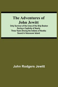 The Adventures Of John Jewitt; Only Survivor Of The Crew Of The Ship Boston During A Captivity Of Nearly Three Years Among The Indians Of Nootka Sound - Paperback