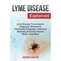 Lyme Disease Explained: Lyme Disease Transmission, Diagnosis, Symptoms, Treatment, Prognosis, Infectious Diseases, Vaccines, History, Myths, and More! - Paperback