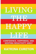 Living the Happy Life: Confidence, Happiness, and Keeping Negativity Away - Paperback