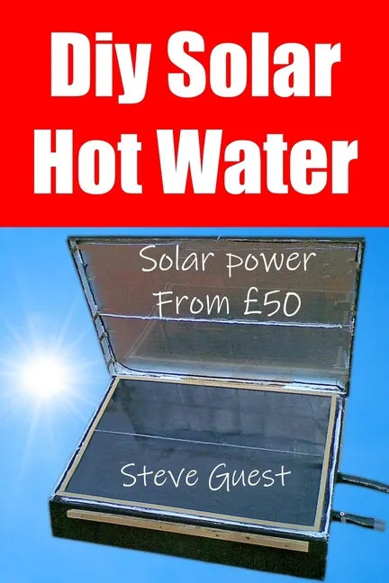 DIY Solar Hot Water, Solar Power From £50: Free solar energy from this self build new invention - Paperback