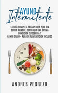 Ayuno Intermitente: la Guìa Completa para Perder Peso Sin Sufrir Hambre, Conseguir una Òptima Condiciòn Cetogènica y Ganar Salud + Plan de - Paperback