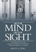 Out of Mind, Out of Sight: A Revealing History of the Florida State Hospital at Chattahoochee and Mental Health Care in Florida - Paperback