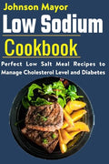 Low Sodium Cookbook: Perfect Low Salt Meal Recipe to Manage Cholesterol Level and Diabetes - Paperback