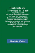 Guatemala and Her People of To-day; Being an Account of the Land, Its History and Development; the People, Their Customs and Characteristics; to Which - Paperback