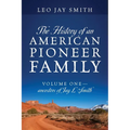 The History of an American Pioneer Family: Volume One - Ancestors of Jay L Smith - Paperback