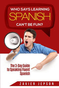 Spanish Workbook For Adults - Who Says Learning Spanish Can't Be Fun: The 3 Day Guide to Speaking Fluent Spanish - Paperback