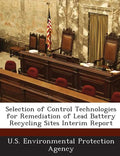 Selection of Control Technologies for Remediation of Lead Battery Recycling Sites Interim Report - Paperback
