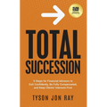 Total Succession: 5 Steps for Financial Advisors to Exit Confidently, Be Fully Compensated, and Keep Clients' Interests First - Paperback