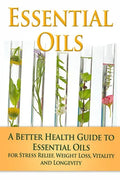 Essential Oils: A Better Health Guide to Essential Oils for Stress Relief, Weight Loss, Vitality, and Longevity - Paperback