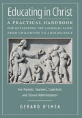 Educating in Christ: A Practical Handbook for Developing the Catholic Faith from Childhood to Adolescence -- For Parents, Teachers, Catechi - Hardcover