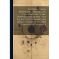 The Definitions, Postulates, Axioms, and Enunciations of the Propositions of the First Six, and the Eleventh and Twelfth Books of Euclid's Elements of - Paperback