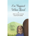 I'm Happiest When Loved: & Other Lessons Learned from My Pet Rabbit - Hardcover