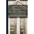 New Principles Of Gardening: Or, The Laying Out And Planting Parterres, Groves, Wildernesses, Labyrinths, Avenues, Parks, &c. After A More Grand An - Hardcover