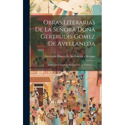 Obras Literarias De La Sera Do Gertrudis Gomez De Avellaneda: Coleccion Completa. Poesias Liricas, Volume 1... - Hardcover