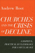 Churches and the Crisis of Decline: A Hopeful, Practical Ecclesiology for a Secular Age - Paperback