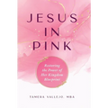 Jesus In Pink: Restoring the Power of Her Kingdom Blueprint - Hardcover
