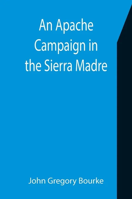 An Apache Campaign in the Sierra Madre; An Account of the Expedition in Pursuit of the Hostile Chiricahua Apaches in the Spring of 1883 - Paperback