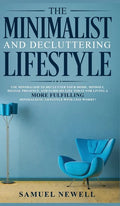 The Minimalist And Decluttering Lifestyle: Use Minimalism to Declutter Your Home, Mindset, Digital Presence, And Families Life Today For Living a More - Hardcover