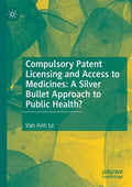 Compulsory Patent Licensing and Access to Medicines: A Silver Bullet Approach to Public Health? - Paperback