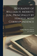 Biography of William H. Merritt, Jun., Principally by Himself, With Correspondence [microform] - Paperback