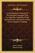A Compendious Grammar of the Egyptian Language; With an Appendix Consisting of the Rudiments of a Dictionary of the Ancient Egyptian Language - Paperback