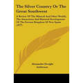 The Silver Country Or The Great Southwest: A Review Of The Mineral And Other Wealth, The Attractions And Material Development Of The Former Kingdom Of - Paperback