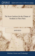 The Scots Gardener for the Climate of Scotland, in Three Parts: Together With the Gardener's Kalendar, the Florist's Vade-mecum, the Practical Bee-mas - Hardcover