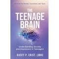 The Teenage Brain: Understanding Anxiety and Depression in Teenagers: A Guide for Parents, Counselors and Teens - Paperback