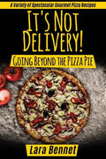 It's Not Delivery! Going Beyond the Pizza Pie: A Variety of Spectacular Gourmet Pizza Recipes - Paperback