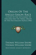Origin of the Anglo-Saxon Race: A Study of the Settlement of England and the Tribal Origin of the Old English People (1906) - Paperback