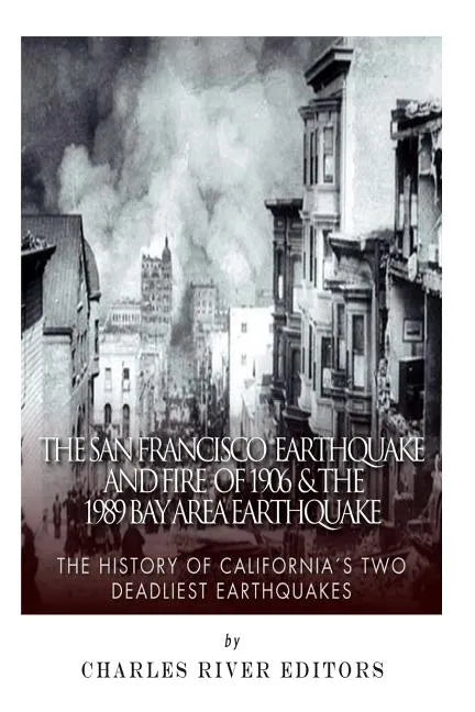 The San Francisco Earthquake and Fire of 1906 & the 1989 Bay Area Earthquake: The History of California's Two Deadliest Earthquakes - Paperback