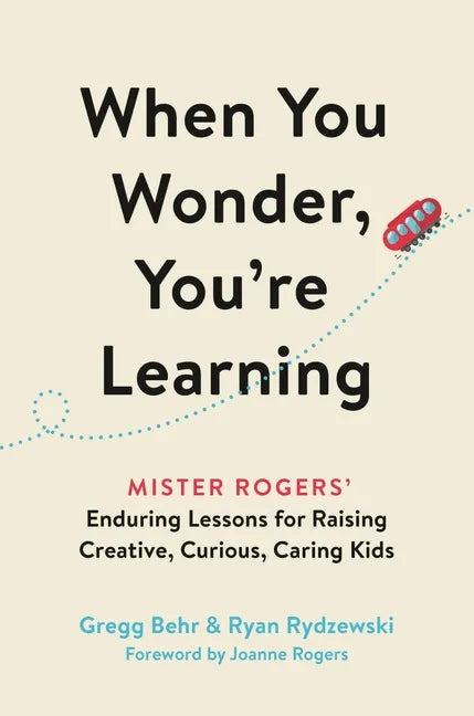 When You Wonder, You're Learning: Mister Rogers' Enduring Lessons for Raising Creative, Curious, Caring Kids - Hardcover