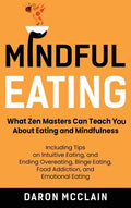 Mindful Eating: What Zen Masters Can Teach You About Eating and Mindfulness, Including Tips on Intuitive Eating, and Ending Overeating, Binge Eating, - Hardcover