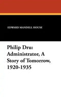 Philip Dru Administrator, a Story of Tomorrow, 1920-1935: Administrator, a Story of Tomorrow, 1920-1935 - Hardcover