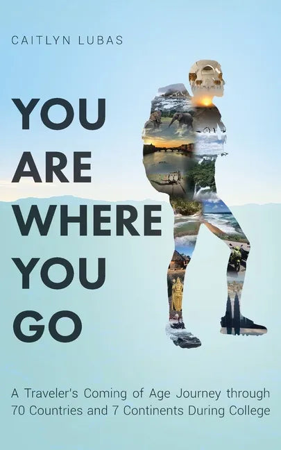 You Are Where You Go: A Traveler's Coming of Age Journey Through 70 Countries and 7 Continents During College - Paperback