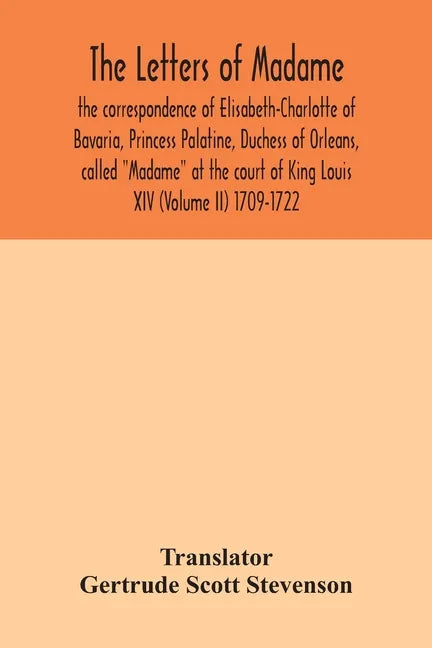 The letters of Madame, the correspondence of Elisabeth-Charlotte of Bavaria, Princess Palatine, Duchess of Orleans, called "Madame" at the court of Ki - Paperback
